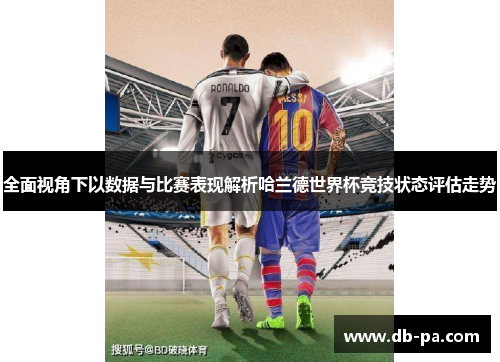 全面视角下以数据与比赛表现解析哈兰德世界杯竞技状态评估走势