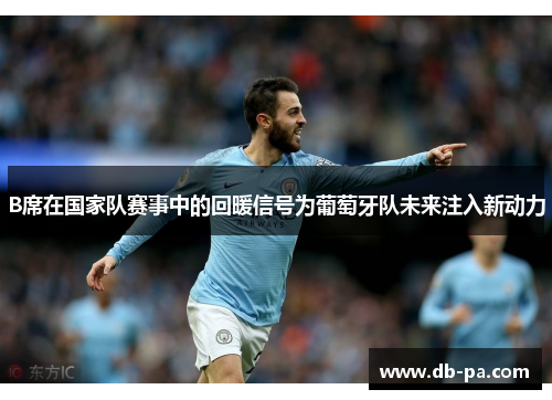 B席在国家队赛事中的回暖信号为葡萄牙队未来注入新动力 B席在国家队赛事中的回暖信号为葡萄牙队未来注入新动力