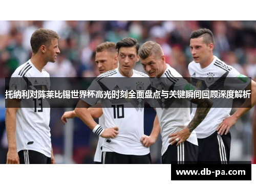 托纳利对阵莱比锡世界杯高光时刻全面盘点与关键瞬间回顾深度解析