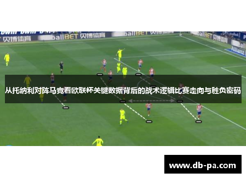 从托纳利对阵马竞看欧联杯关键数据背后的战术逻辑比赛走向与胜负密码