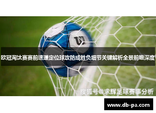 欧冠淘汰赛赛前速递定位球攻防成胜负细节关键解析全景前瞻深度
