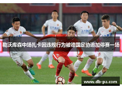 勒沃库森中场扎卡因违规行为被德国足协追加停赛一场