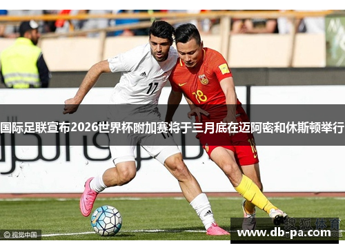 国际足联宣布2026世界杯附加赛将于三月底在迈阿密和休斯顿举行