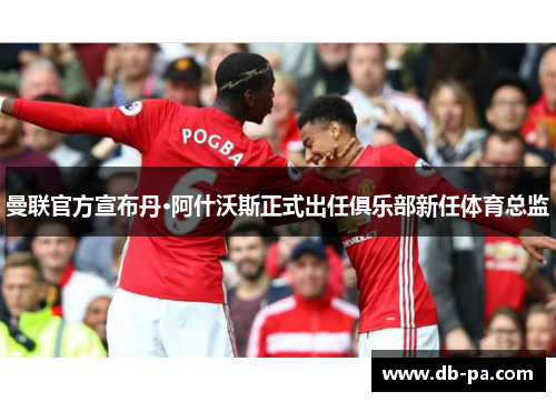 曼联官方宣布丹·阿什沃斯正式出任俱乐部新任体育总监