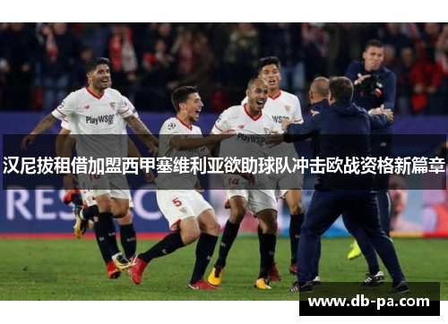 汉尼拔租借加盟西甲塞维利亚欲助球队冲击欧战资格新篇章 汉尼拔租借加盟西甲塞维利亚欲助球队冲击欧战资格新篇章