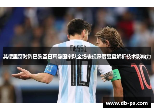 莫德里奇对阵巴黎圣日耳曼国家队全场表现深度复盘解析技术影响力